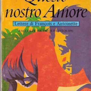 QUESTO NOSTRO AMORE - LETTERE DI FRANCOIS E ANTONIETTE