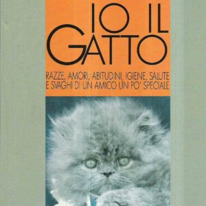 IO IL GATTO - RAZZE, AMORI, ABITUDINI, IGIENE, SALUTE E SVAGHI DI UN AMICO UN PO' SPECIALE