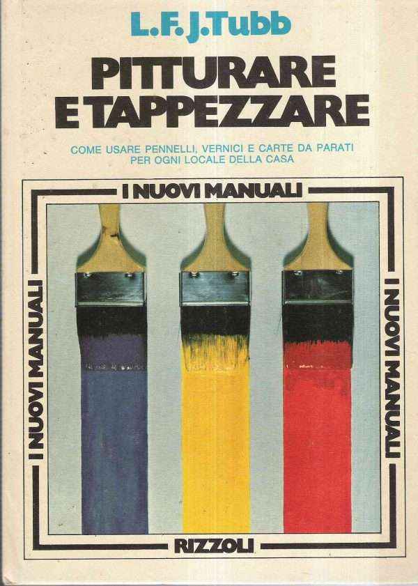 PITTURARE E TAPPEZZARE - COME USARE PENNELLI, VERNICI E CARTE DA PARATI PER OGNI LOCALE DELLA CASA
