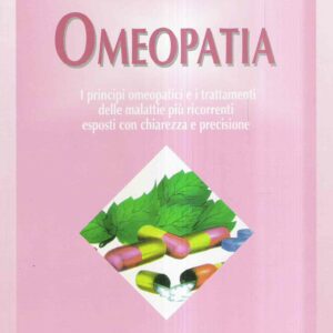 OMEOPATIA - I PRINCIPI OMEOPATICI E I TRATTAMENTI DELLE MALATTIE PIU' RICORRENTI ESPOSTI CON CHIAREZ