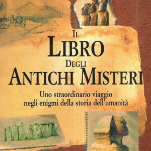 IL LIBRO DEGLI ANTICHI MISTERI - UNO STRAORDINARIO VIAGGIO NEGLI ENIGMI DELLA STORIA DELL'UMANITA'