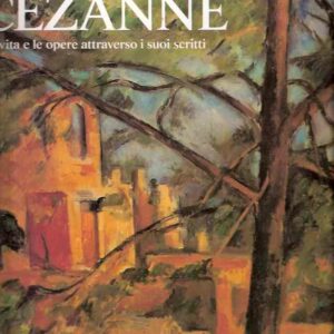 PAUL CEZANNE - LA VITA E LE OPERE ATTRAVERSO I SUOI SCRITTI