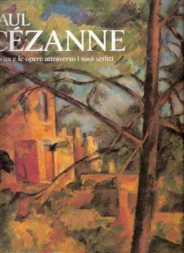 PAUL CEZANNE - LA VITA E LE OPERE ATTRAVERSO I SUOI SCRITTI