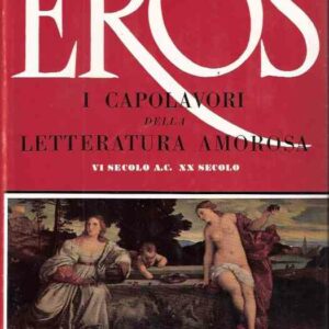 EROS - I CAPOLAVORI DELLA LETTERATURA AMOROSA - VI SECOLO A.C. XX SECOLO