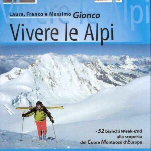 VIVERE LE ALPI - 52 BIANCHI WEEK-END ALLA SCOPERTA DEL CUORE MONTUOSO DELL'EUROPA