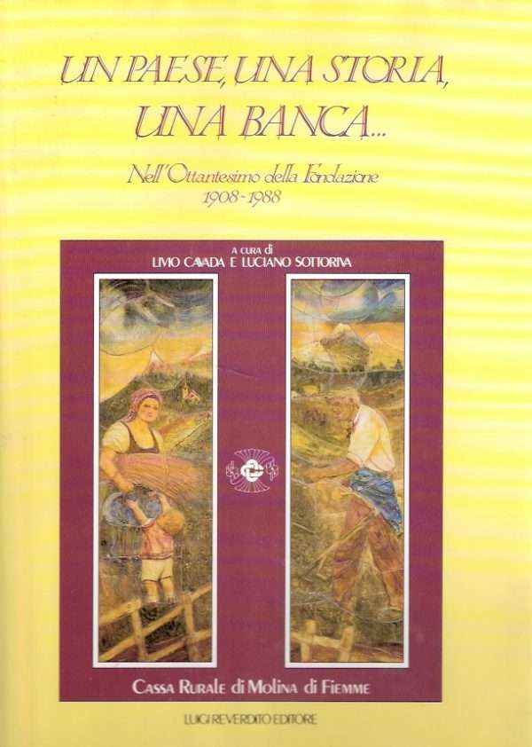 UN PAESE, UNA STORIA, UNA BANCA - NELL'OTTANTESIMO DELLA FONDAZIONE 1908-1988 DELLA CASSA RURALE DI MOLINA DI FIEMME