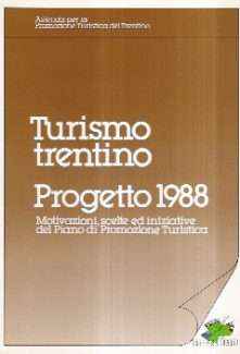 TURISMO TRENTINO - PROGETTO 1988 - MOTIVAZIONI, SCELTE ED INIZIATIVE DEL PIANO DI PROMOZIONE TURISTICA