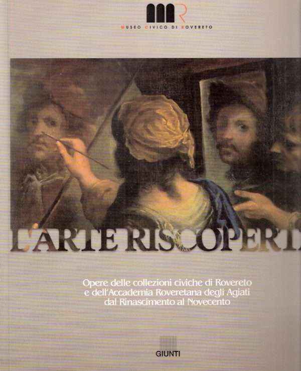 L'ARTE RISCOPERTA - OPERE DELLE COLLEZIONI CIVICHE DI ROVERETO E DELL'ACCADEMIA ROVERETANA DEGLI AGIATI DAL RINASCIMENTO AL NOVECENTO