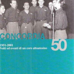 CONCORDIA 50 - 1951-2001 VOLTI ED EVENTI DI UN CORO ALTOATESINO
