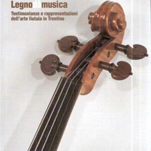 LEGNODAMUSICA TESTIMONIANZE E RAPPRESENTAZIONI DELL'ARTE LIUTAIA IN TRENTINO