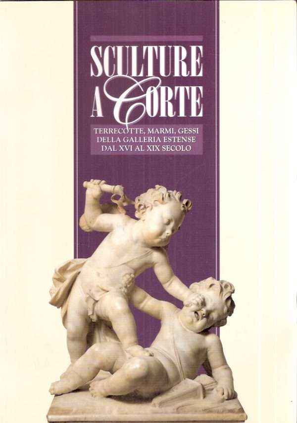 SCULTURE A CORTE TERRECOTTE, MARMI, GESSI DELLA GALLERIA ESTENSE DAL XVI AL XIX SECOLO