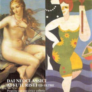 DAI NEOCLASSICI AI FUTURISTI E OLTRE - PROPOSTE PER UNA CIVICA GALLERIA D'ARTE MODERNA E CONTEMPORANEA
