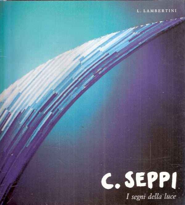 CESARINA SEPPI I SEGNI DELLA LUCE OPERE DAL 1938 AL 1988