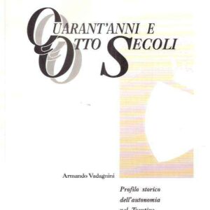 QUARANT'ANNI E OTTO SECOLI - PROFILO STORICO DELL'AUTONOMIA NEL TRENTINO