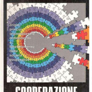 COOPERAZIONE - ORIGINI, PRINCIPI, ORGANIZZAZIONE, ORDINAMENTO E FUNZIONAMENTO DELLE SOCIETA' COOPERATIVA