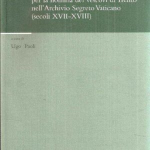 I PROCESSI INFORMATIVI PER LA NOMINA DEI VESCOVI DI TRENTO NELL'ARCHIVIO SEGRETO VATICANO /SECOLI XVII-XVIII)