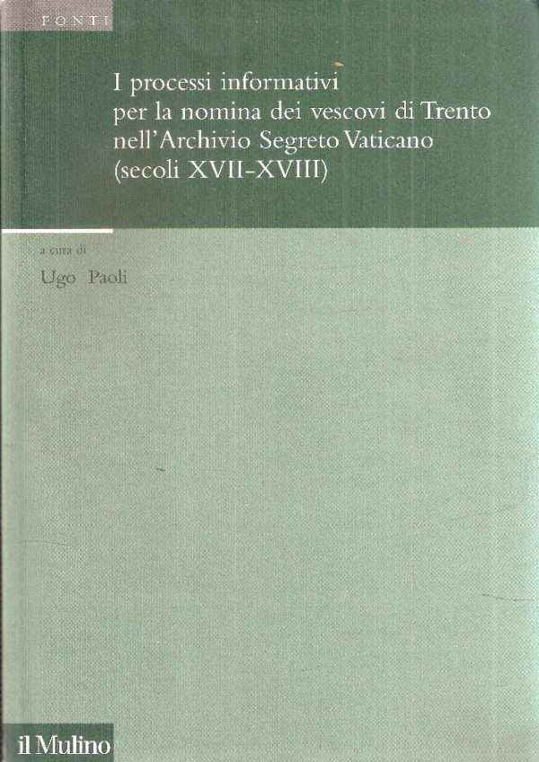 I PROCESSI INFORMATIVI PER LA NOMINA DEI VESCOVI DI TRENTO NELL'ARCHIVIO SEGRETO VATICANO /SECOLI XVII-XVIII)