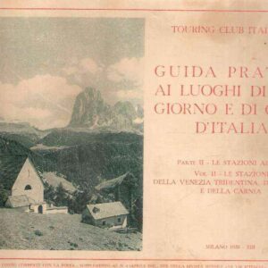 GUIDA PRATICA AI LUOGHI DI SOGGIORNO E DI CURA D'ITALIA - PARTE II LE STAZIONI ALPINE - VOL. II STAZIONI DELLA VENEZIA TRID., DEL CADORE E CARNIA