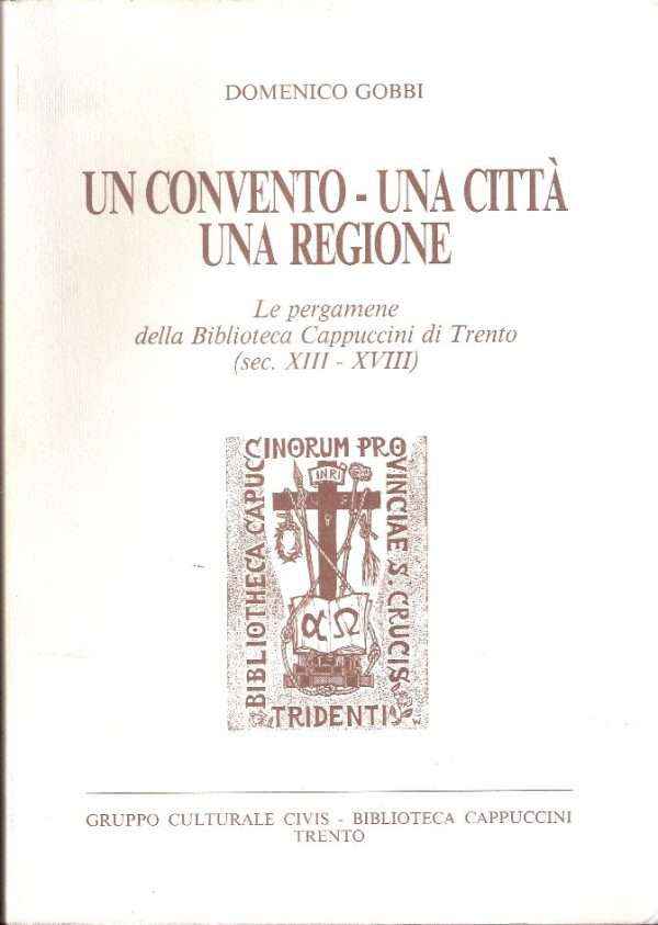 UN CONVENTO - UNA CITTA' - UNA REGIONE LE PERGAMENE DELLA BIBLIOTECA DEI CAPPUCCINI DI TRENTO (SEC. XIII-XVIII)