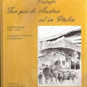PROFUGHI FOR PER LE AUSTRIE ED IN ITALIA - GRANDE GUERRA 1914-1918 - IL PROFUGATO DI LEVICENSI E VALSUGANOTTI