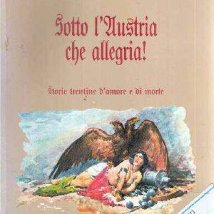 SOTTO L'AUSTRIA CHE ALLEGRIA! STORIE TRENTINE D'AMORE E DI MORTE