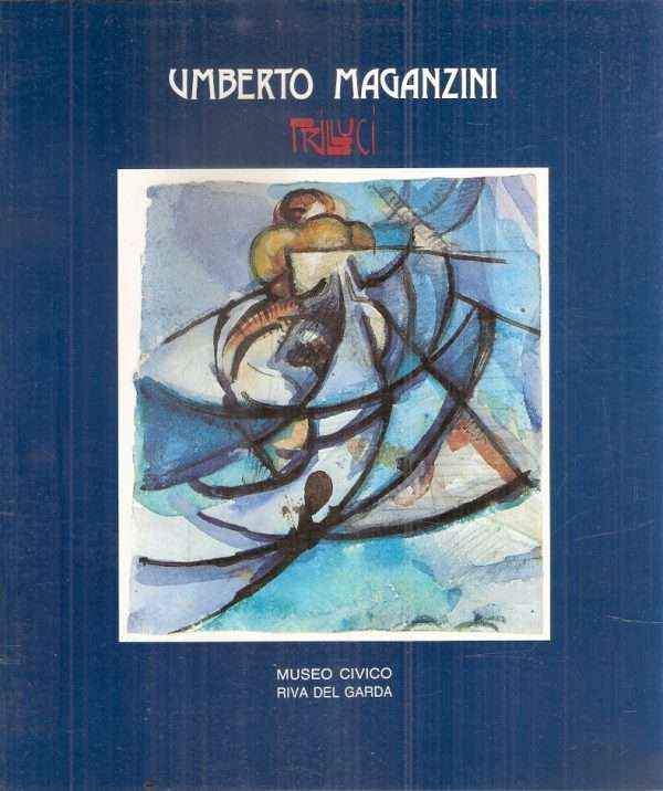 UMBERTO MAGANZINI TRILLUCI DAL FUTURISMO ALLA FIGURAZIONE RIVA DEL GARDA 1894 - FIRENZE 1965