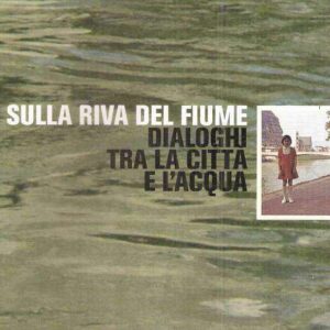 SULLA RIVA DEL FIUME - DIALOGHI TRA LA CITTA' E L'ACQUA