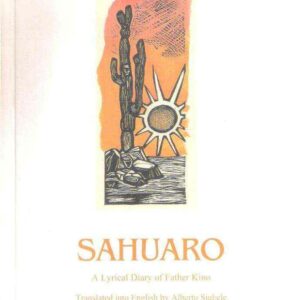 SAHUARO - A LYRICAL DIARY OF FATHER KINO TRANSLATED INTO ENGLISH BY ALBERTO SIGHELE
