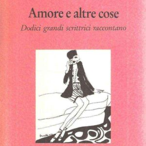 AMORE E ALTRE COSE DODICI GRANDI SCRITTRICI RACCONTANO