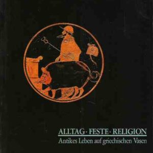 ALLTAG - FESTE - RELIGION - ANTIKES LEBEN AUF GRIECHISCHEN VASEN