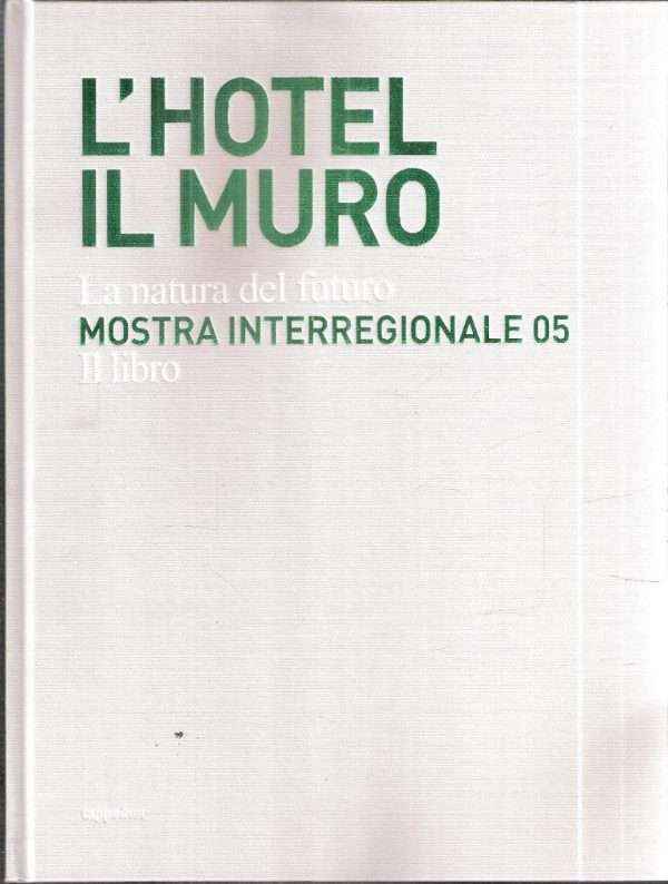 L'HOTEL IL MURO LA NATURA DEL FUTURO MOSTRA INTERREGIONALE '05 IL LIBRO
