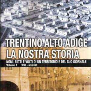 TRENTINO ALTO ADIGE LA NOSTRA STORIA NOMI, FATTI E VOLTI DI UN TERRITORIO E DEL SUO GIORNALE