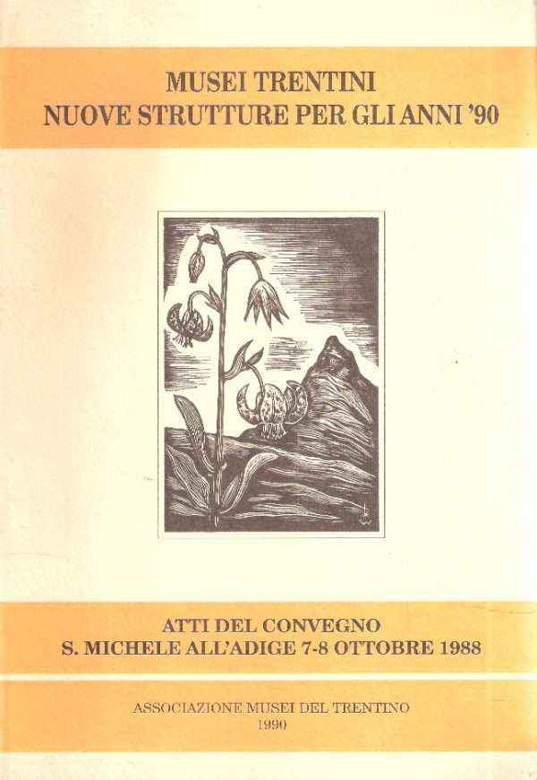 MUSEI TRENTINI - NUOVE STRUTTURE PER GLI ANNI '90 - ATTI DEL CONVEGNO S. MICHELE ALL'ADIGE 7-8- OTT.