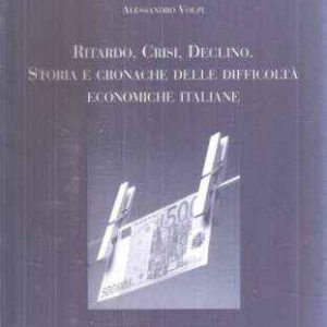 RITARDO. CRISI. DECLINO. STORIA E CRONACHE DELLE DIFFICOLTA' ECONOMICHE ITALIANE