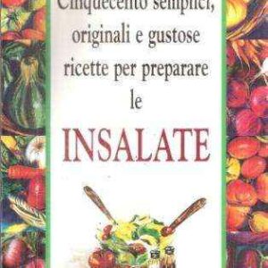 CINQUECENTO SEMPLICI ORIGINALI E GUSTOSE RICETTE PER PREPARARE LE INSALATE