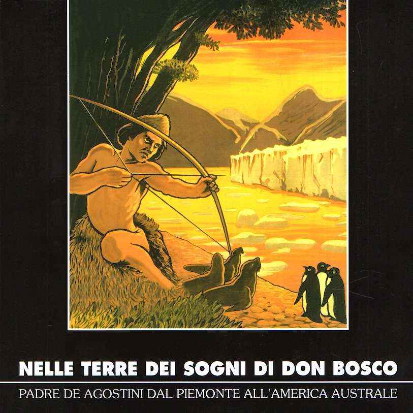 NELLE TERRE DEI SOGNI DI DON BOSCO PADRE DE AGOSTINI DAL PIEMONTE ALL'AMERICA AUSTRALE