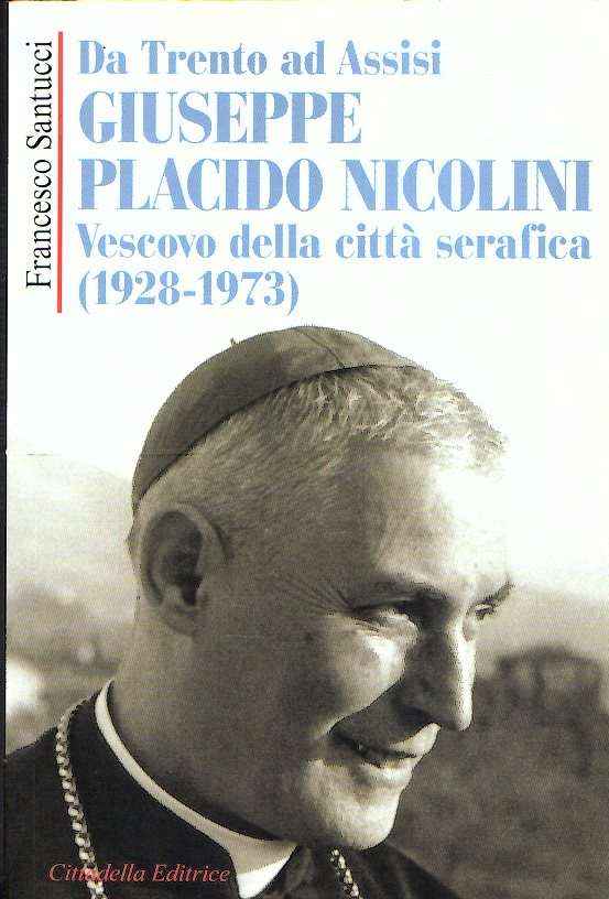 DA TRENTO AD ASSISI GIUSEPPE PLACIDO NICOLINI VESCOVO DELLA CITTA' SERAFICA (1928-1973)