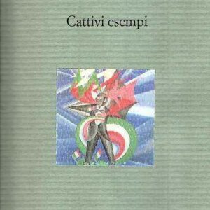 CATTIVI ESEMPI STORIE DIMENTICATE DELL'ITALIA "PER BENE"